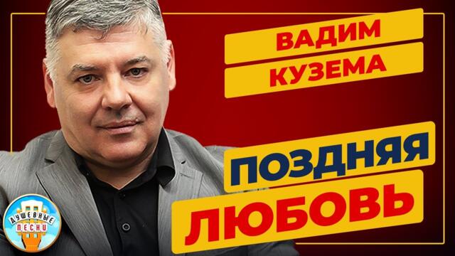 ВАДИМ КУЗЕМА — ПОЗДНЯЯ ЛЮБОВЬ