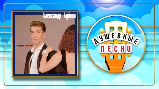 АЛЕКСАНДР БУЙНОВ ✬ Я ЗНАЛ ЛЮБОВЬ ✬ ДУШЕВНЫЕ ПЕСНИ
