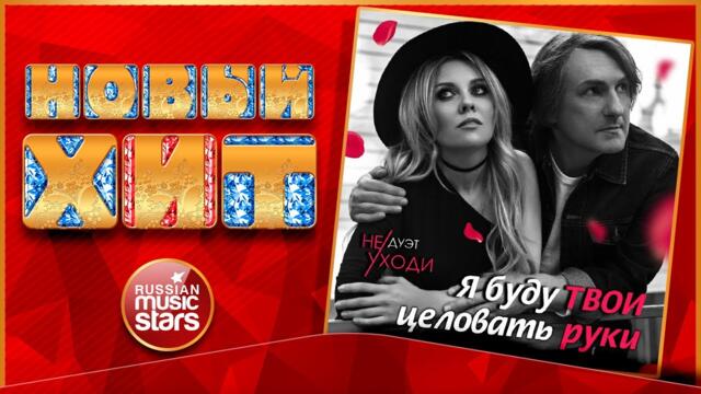 ДУЭТ НЕ УХОДИ — Я БУДУ ТВОИ ЦЕЛОВАТЬ РУКИ