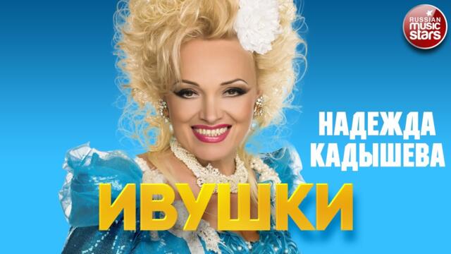 НАДЕЖДА КАДЫШЕВА — ИВУШКИ
