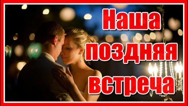 Наша поздняя встреча… как подарок Судьбы. Неожиданный вечер… где есть, где есть ты…