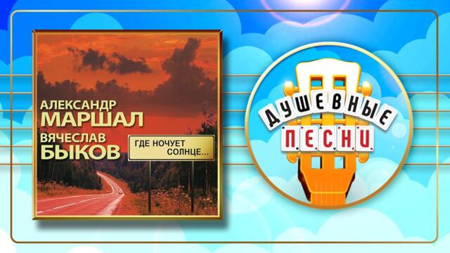 АЛЕКСАНДР МАРШАЛ и ВЯЧЕСЛАВ БЫКОВ ✬ ГДЕ НОЧУЕТ СОЛНЦЕ... ✬ ДУШЕВНЫЕ ПЕСНИ