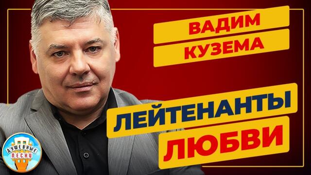 ВАДИМ КУЗЕМА — ЛЕЙТЕНАНТЫ ЛЮБВИ