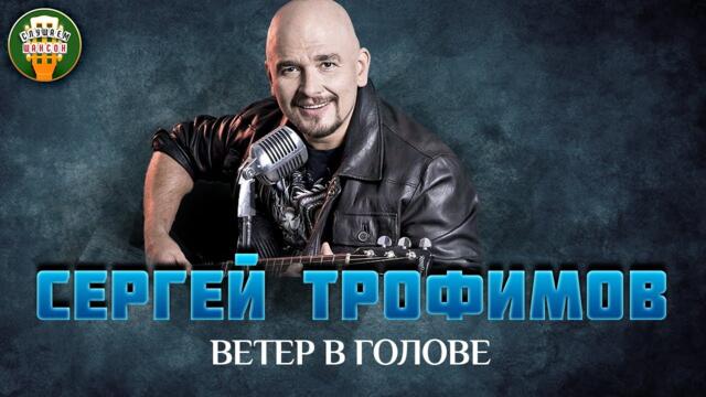 СЕРГЕЙ ТРОФИМОВ — ВЕТЕР В ГОЛОВЕ