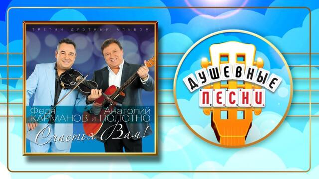 АНАТОЛИЙ ПОЛОТНО и ФЕДЯ КАРМАНОВ ✬ СЧАСТЬЯ ВАМ! ✬ ДУШЕВНЫЕ ПЕСНИ ✬
