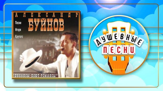 АЛЕКСАНДР БУЙНОВ   -    ФИНАНСЫ ПОЮТ РОМАНСЫ ✬ АЛЕКСАНДР БУЙНОВ ✬ ПЕСНИ ИГОРЯ КРУТОГО