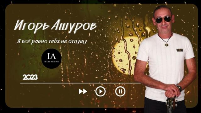 Игорь Ашуров - Я всё равно тебя не отпущу