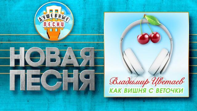 ВЛАДИМИР ЦВЕТАЕВ — КАК ВИШНЯ С ВЕТОЧКИ