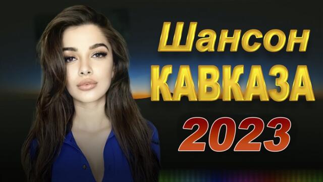 КАВКАЗСКИЙ ШАНСОН 2023! ЗОЛОТЫЕ ХИТЫ КАВКАЗА НОВИНКИ