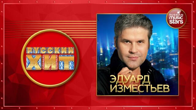 ЭДУАРД ИЗМЕСТЬЕВ ★ ДУШЕВНЫЕ РУССКИЕ ПЕСНИ ★ ДУШЕВНЫЕ РУССКИЕ ХИТЫ