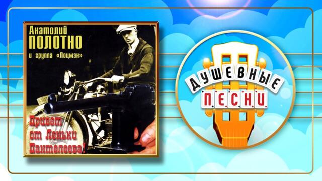 АНАТОЛИЙ ПОЛОТНО ✬ ПРИВЕТ ОТ ЛЕНЬКИ ПАНТЕЛЕЕВА ✬ АЛЬБОМ ДУШЕВНЫХ ПЕСЕН ✬