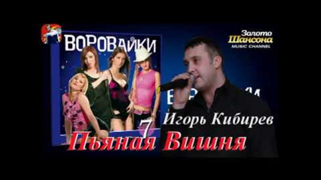 Игорь Кибирев feat. Воровайки - Пьяная Вишня