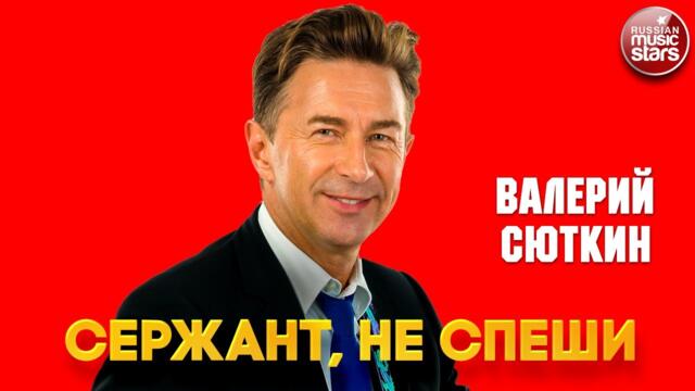 ВАЛЕРИЙ СЮТКИН — СЕРЖАНТ, НЕ СПЕШИ