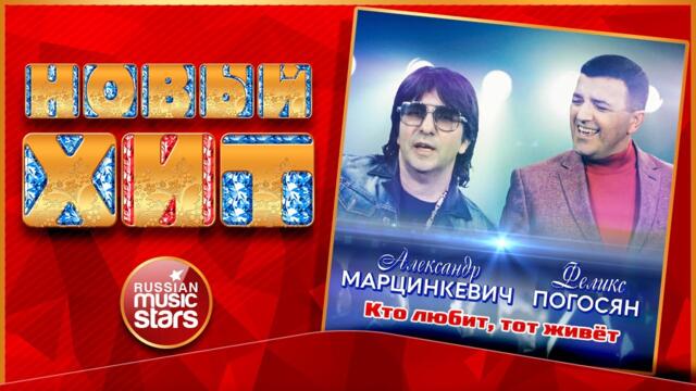 АЛЕКСАНДР МАРЦИНКЕВИЧ & ФЕЛИКС ПОГОСЯН — КТО ЛЮБИТ, ТОТ ЖИВЁТ