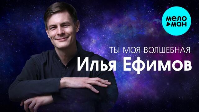 Илья Ефимов – Ты моя волшебная