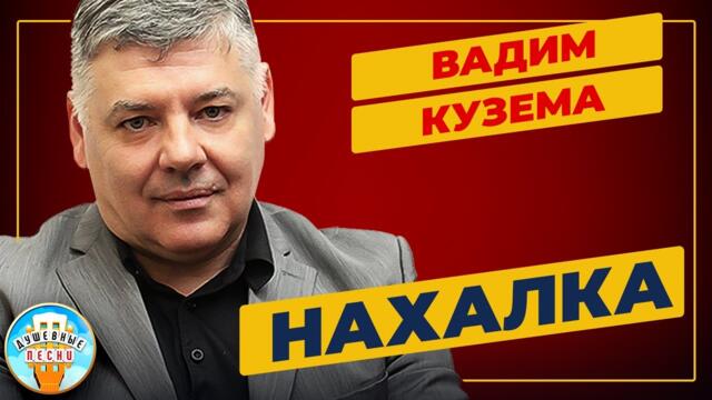 НАХАЛКА ✮ ДУШЕВНАЯ ПЕСНЯ ✮ ВАДИМ КУЗЕМА ✮ VADIM KUZEMA ✮ BEST SONGS