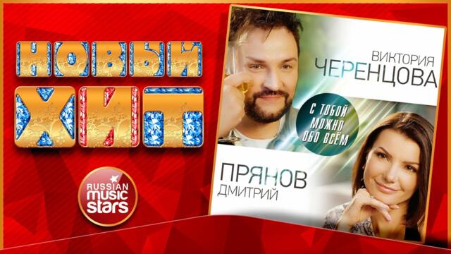 ВИКТОРИЯ ЧЕРЕНЦОВА & ДМИТРИЙ ПРЯНОВ   -    С ТОБОЙ МОЖНО ОБО ВСЁМ