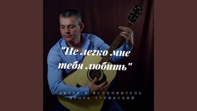 Игорь Туринский   -   Нелегко мне тебя любить