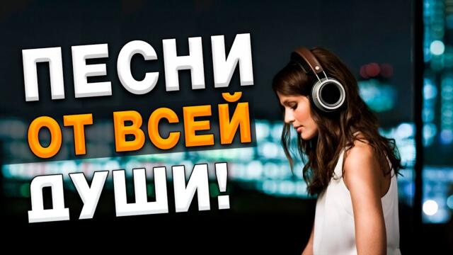 Песни от всей души! Хорошая музыка для души!