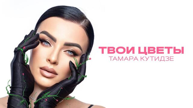 Тамара Кутидзе - Твои цветы