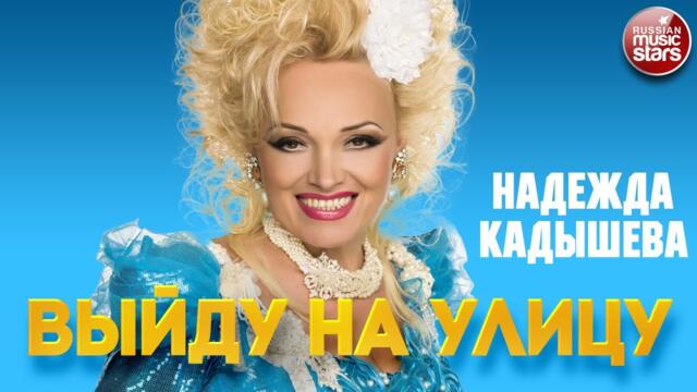 НАДЕЖДА КАДЫШЕВА — ВЫЙДУ НА УЛИЦУ