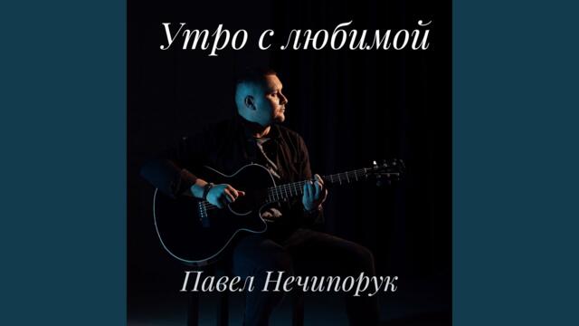 Павел Нечипорук  -  Утро с любимой