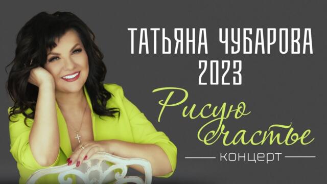 2023 КОНЦЕРТ Татьяны Чубаровой   -  "Рисую счастье"