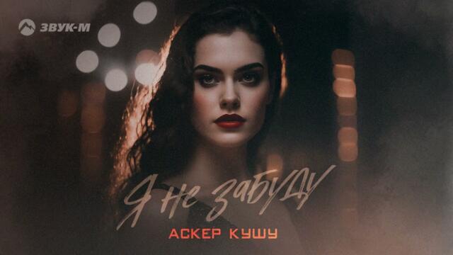 Аскер Кушу - Я не забуду