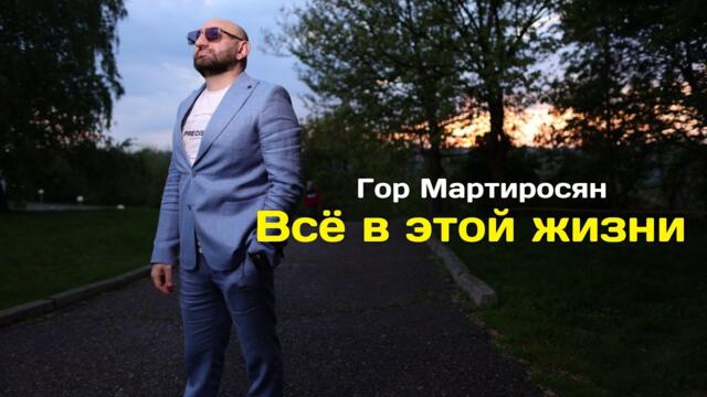 Гор Мартиросян - Всё в этой жизни