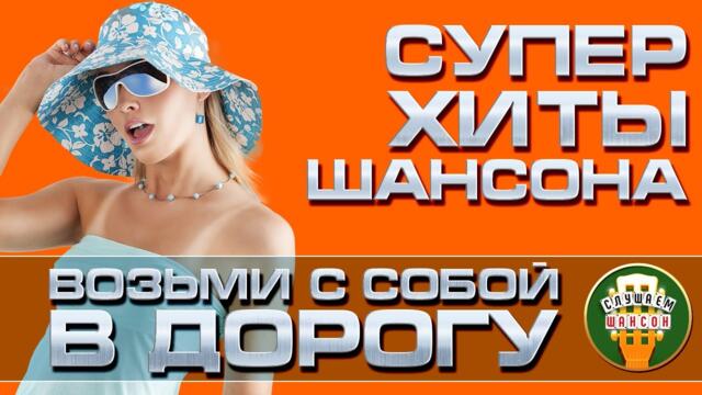 СУПЕР ХИТЫ ШАНСОНА ❂ ВОЗЬМИ С СОБОЙ В ДОРОГУ ❂ ДУШЕВНЫЕ ПЕСНИ ДЛЯ ТЕХ, КТО В ПУТИ ❂