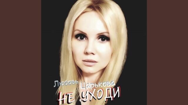 Любовь Царькова   -   Не уходи