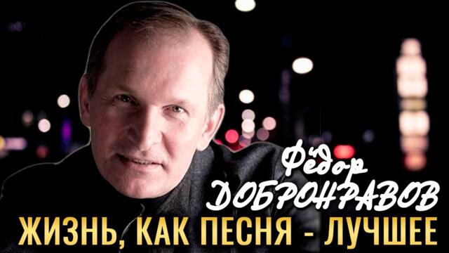 Фёдор ДОБРОНРАВОВ • ЖИЗНЬ, КАК ПЕСНЯ