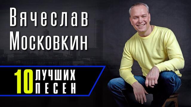 Вячеслав Московкин - 10 лучших песен