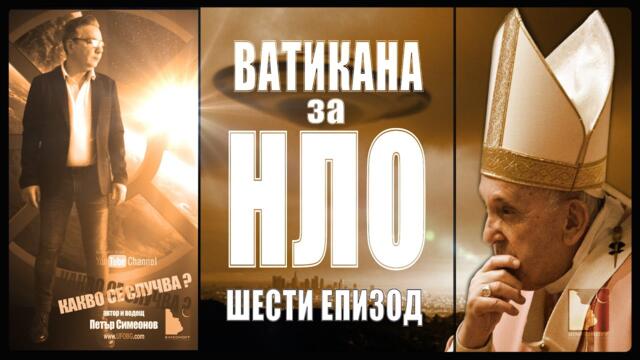 6. КАКВО СЕ СЛУЧВА / Ватикана за НЛО - Петър Симеонов