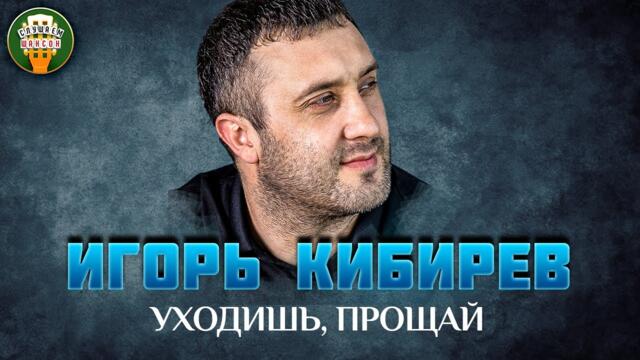 ИГОРЬ КИБИРЕВ    -    УХОДИШЬ, ПРОЩАЙ