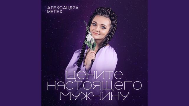 Александра Мелех   -   Цените настоящего мужчину
