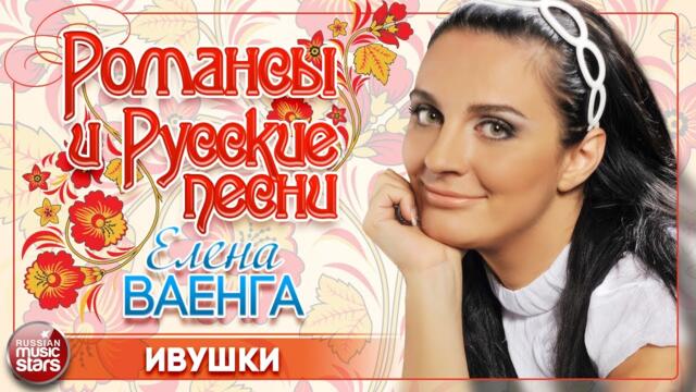 ЕЛЕНА ВАЕНГА ❀ ИВУШКИ ❀ ДУШЕВНАЯ РУССКАЯ ПЕСНЯ