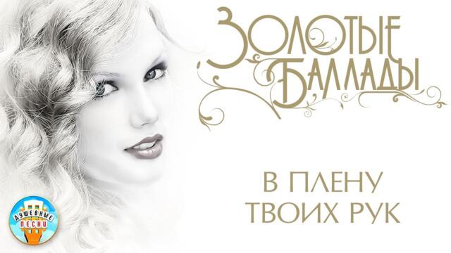 ИРИНА КРУГ ✬  В ПЛЕНУ ТВОИХ РУК ✬ ЗОЛОТЫЕ БАЛЛАДЫ✬