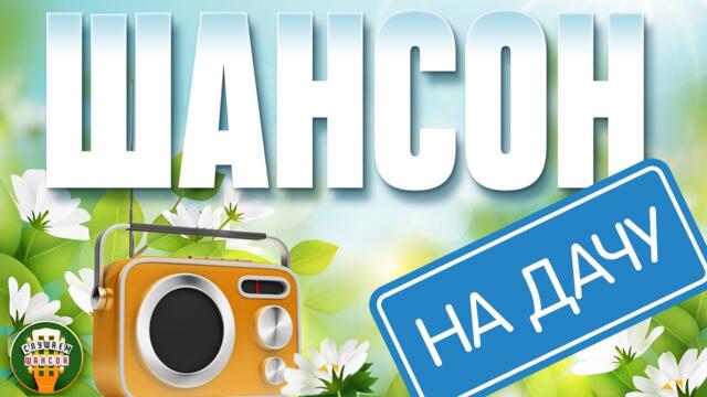 ШАНСОН НА ДАЧУ ❀ ОТДЫХАЕМ С ДУШЕВНЫМИ ХИТАМИ ШАНСОНА