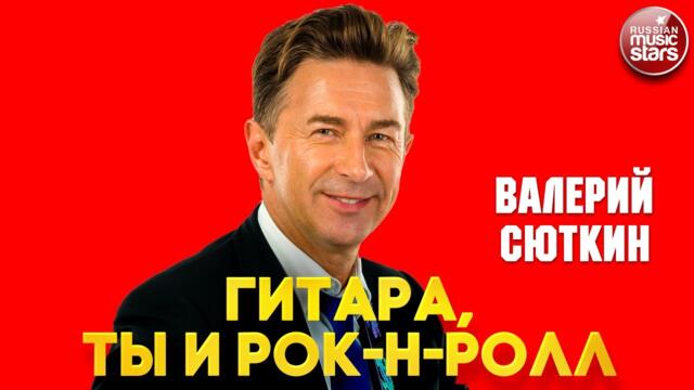 ВАЛЕРИЙ СЮТКИН ❂ ГИТАРА, ТЫ И РОК-Н-РОЛЛ