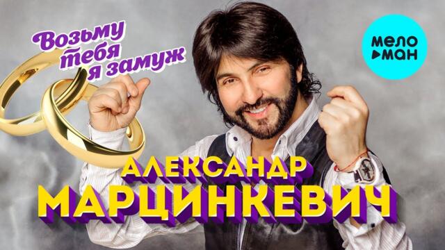 Александр Марцинкевич -  Возьму тебя я замуж