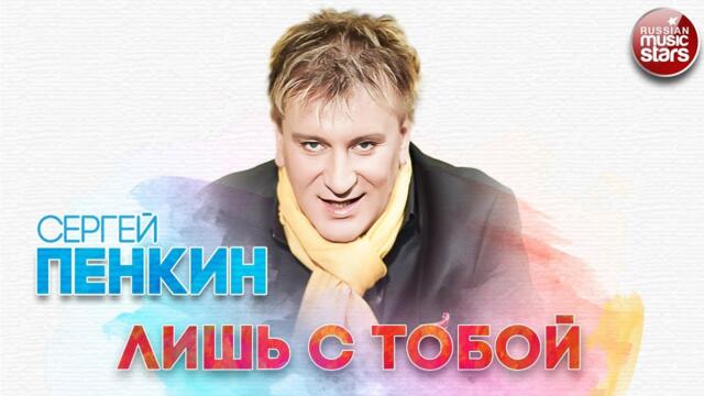 СЕРГЕЙ ПЕНКИН ✬ ЛИШЬ С ТОБОЙ