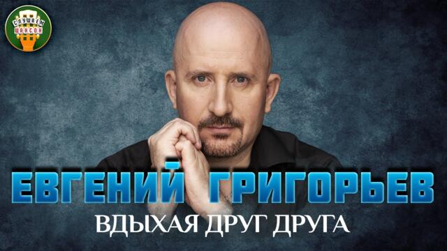ЕВГЕНИЙ ГРИГОРЬЕВ  -   ВДЫХАЯ ДРУГ ДРУГА ✮ ДУШЕВНАЯ ПЕСНЯ