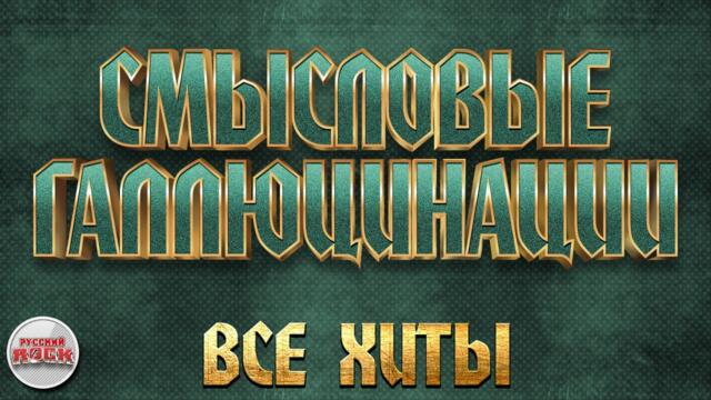 СМЫСЛОВЫЕ ГАЛЛЮЦИНАЦИИ ✪ ЛУЧШИЕ ПЕСНИ ✪ ВСЕ ХИТЫ