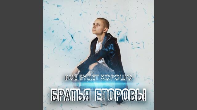 Братья Егоровы    -    Всё будет хорошо