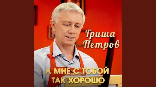 Гриша Петров   -   А мне с тобой так хорошо