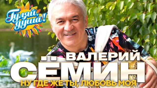 Валерий Сёмин - Ну где же ты, любовь моя - Душевные песни