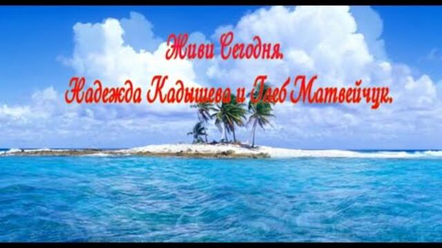 Надежда Кадышева и Глеб Матвейчук  -  Живи Сегодня....