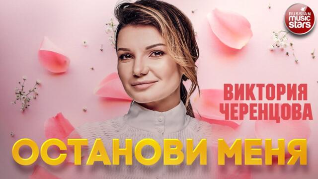 ВИКТОРИЯ ЧЕРЕНЦОВА ❂ ОСТАНОВИ МЕНЯ