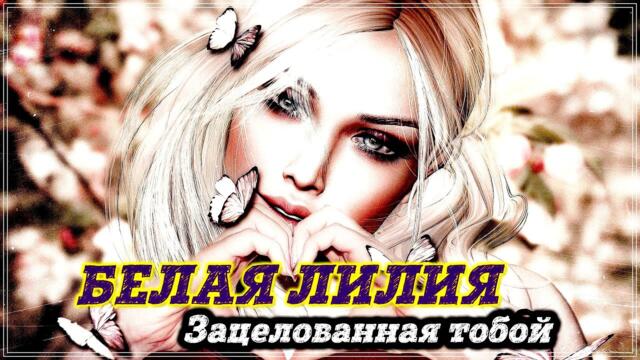 БЕЛАЯ ЛИЛИЯ - ЗАЦЕЛОВАННАЯ ТОБОЙ